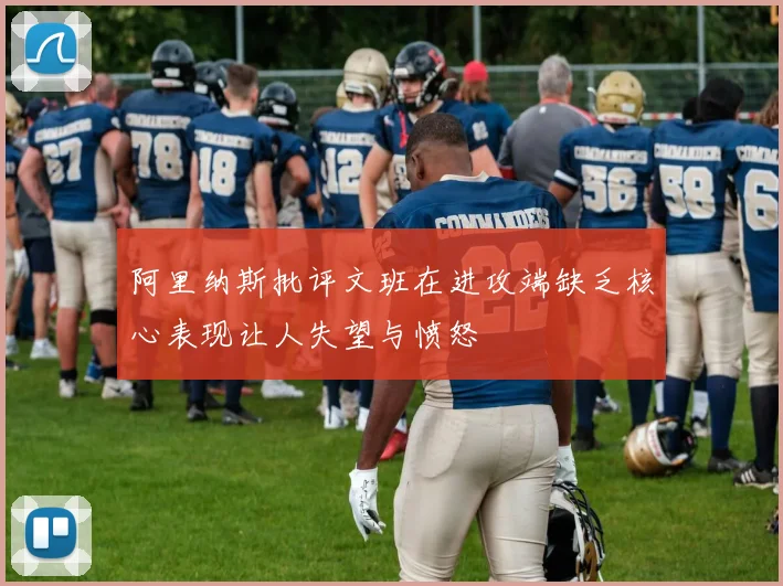 阿里纳斯批评文班在进攻端缺乏核心表现让人失望与愤怒