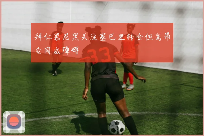 拜仁慕尼黑关注塞巴里转会但高昂合同成障碍