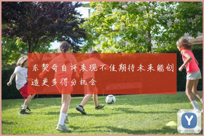 东契奇自评表现不佳期待未来能创造更多得分机会
