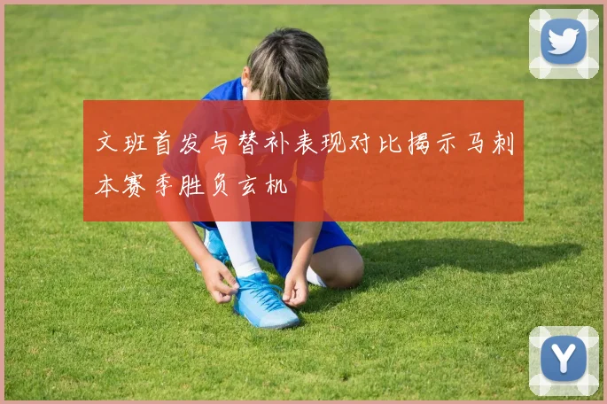 文班首发与替补表现对比揭示马刺本赛季胜负玄机