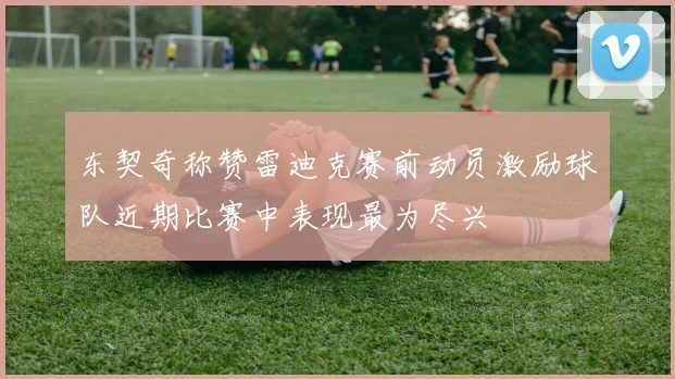 东契奇称赞雷迪克赛前动员激励球队近期比赛中表现最为尽兴