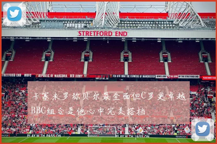 卡塞米罗称贝尔最全面但C罗更卓越BBC组合是他心中完美搭档