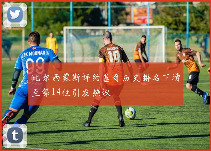 比尔西蒙斯评约基奇历史排名下滑至第14位引发热议