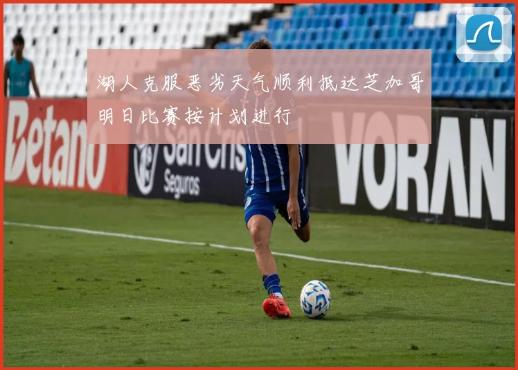 湖人克服恶劣天气顺利抵达芝加哥明日比赛按计划进行