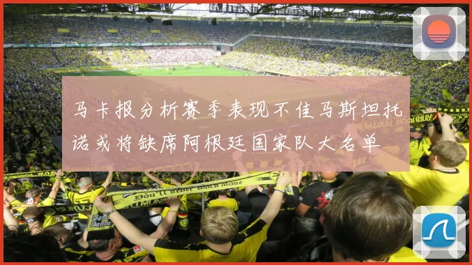 马卡报分析赛季表现不佳马斯坦托诺或将缺席阿根廷国家队大名单